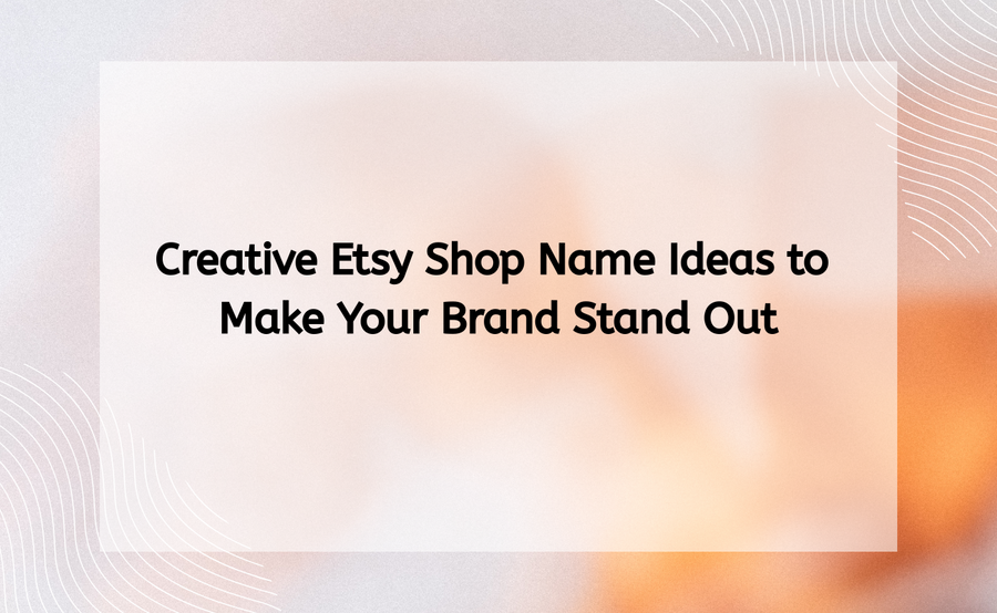 Creative Etsy Shop Name Ideas to Make Your Brand Stand Out
